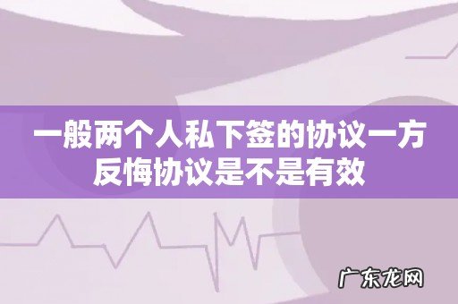 一般两个人私下签的协议一方反悔协议是不是有效