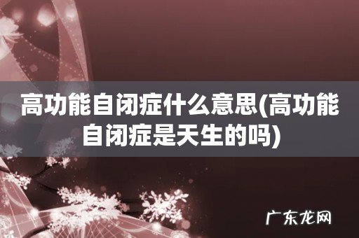 高功能自闭症是天生的吗 高功能自闭症什么意思