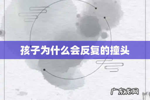 孩子为什么会反复的撞头