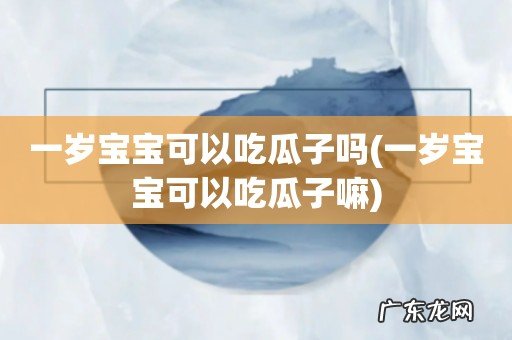 一岁宝宝可以吃瓜子嘛 一岁宝宝可以吃瓜子吗