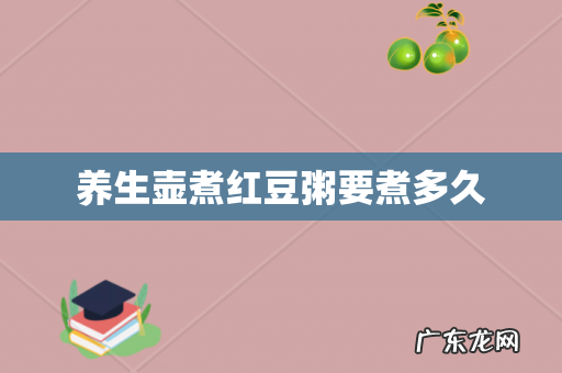 养生壶煮红豆粥要煮多久