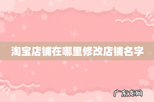 淘宝店铺在哪里修改店铺名字