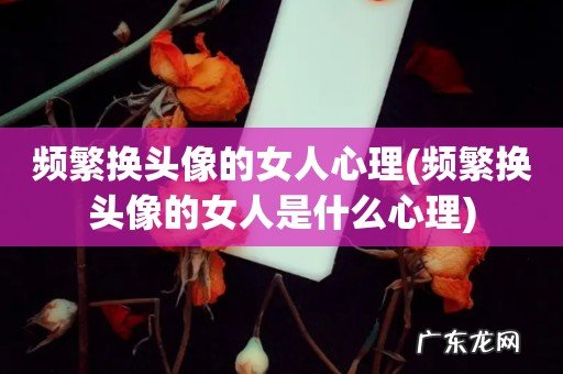 频繁换头像的女人是什么心理 频繁换头像的女人心理