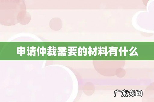 申请仲裁需要的材料有什么