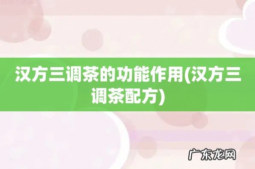 汉方三调茶配方 汉方三调茶的功能作用