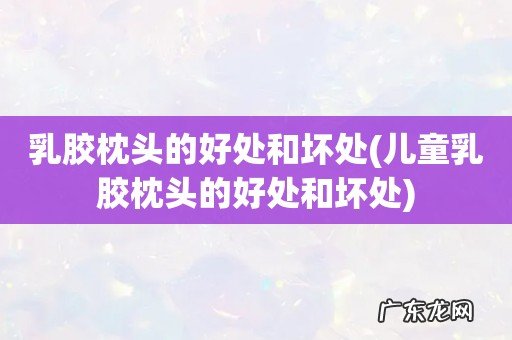 儿童乳胶枕头的好处和坏处 乳胶枕头的好处和坏处