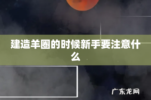 建造羊圈的时候新手要注意什么