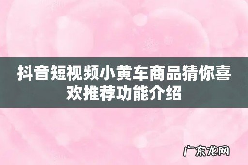 抖音短视频小黄车商品猜你喜欢推荐功能介绍