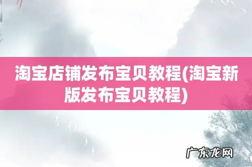 淘宝新版发布宝贝教程 淘宝店铺发布宝贝教程