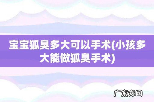 小孩多大能做狐臭手术 宝宝狐臭多大可以手术