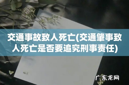 交通肇事致人死亡是否要追究刑事责任 交通事故致人死亡