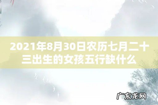 2021年8月30日农历七月二十三出生的女孩五行缺什么