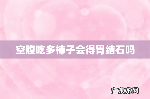 空腹吃多柿子会得胃结石吗