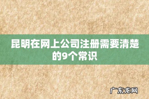 昆明在网上公司注册需要清楚的9个常识