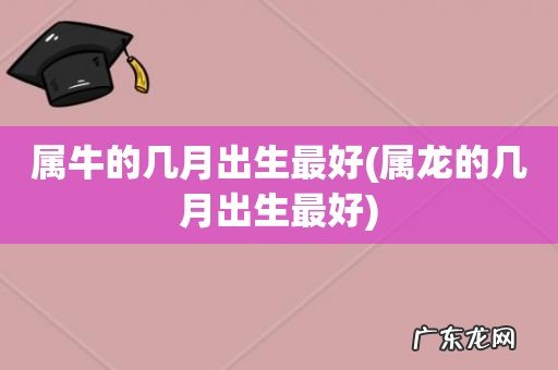 属龙的几月出生最好 属牛的几月出生最好