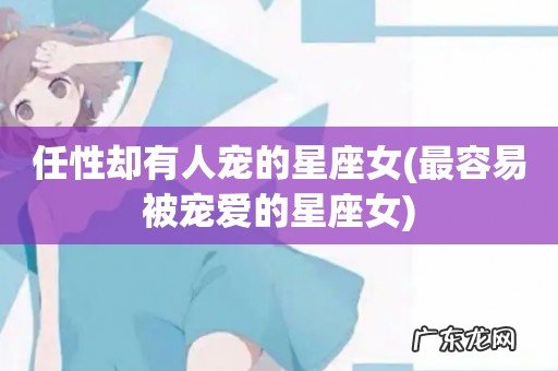 最容易被宠爱的星座女 任性却有人宠的星座女