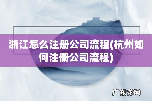 杭州如何注册公司流程 浙江怎么注册公司流程