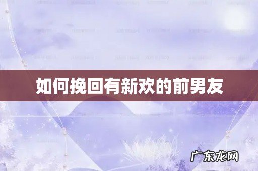 如何挽回有新欢的前男友