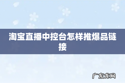 淘宝直播中控台怎样推爆品链接