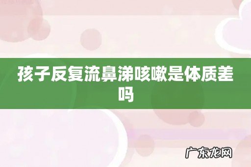 孩子反复流鼻涕咳嗽是体质差吗