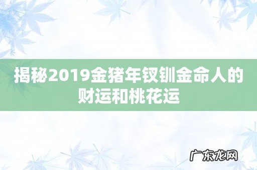 揭秘2019金猪年钗钏金命人的财运和桃花运