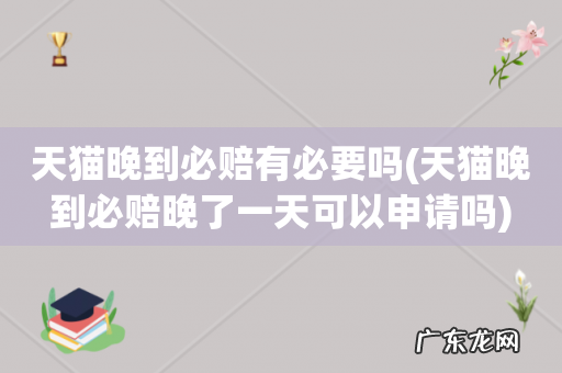 天猫晚到必赔晚了一天可以申请吗 天猫晚到必赔有必要吗