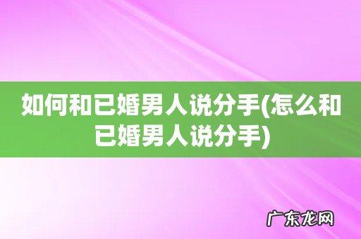 怎么和已婚男人说分手 如何和已婚男人说分手