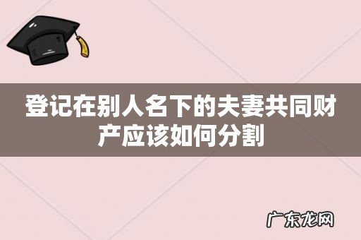 登记在别人名下的夫妻共同财产应该如何分割