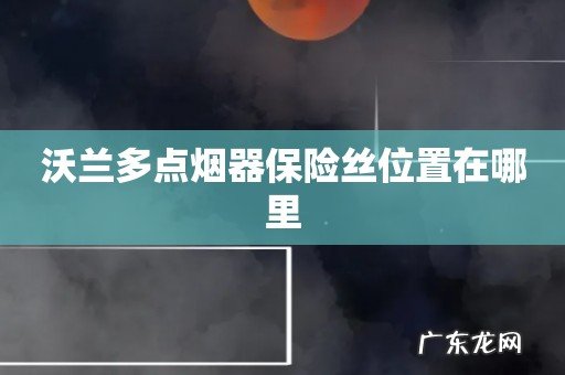 沃兰多点烟器保险丝位置在哪里