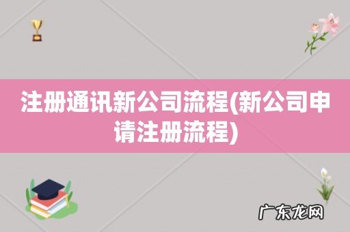 新公司申请注册流程 注册通讯新公司流程