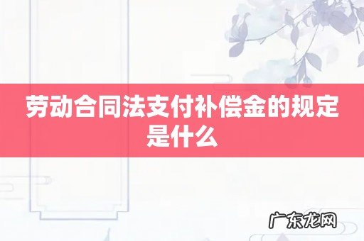 劳动合同法支付补偿金的规定是什么