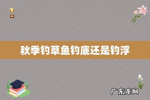 秋季钓草鱼钓底还是钓浮