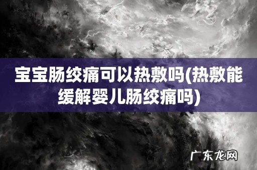 热敷能缓解婴儿肠绞痛吗 宝宝肠绞痛可以热敷吗