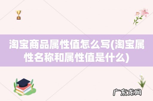 淘宝属性名称和属性值是什么 淘宝商品属性值怎么写
