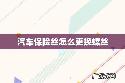 汽车保险丝怎么更换螺丝