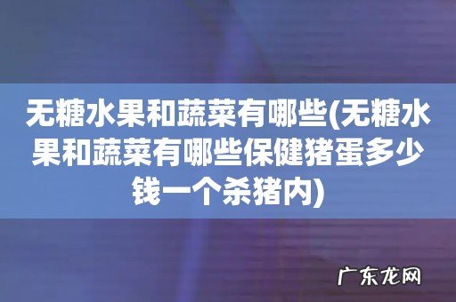 无糖水果和蔬菜有哪些保健猪蛋多少钱一个杀猪内 无糖水果和蔬菜有哪些