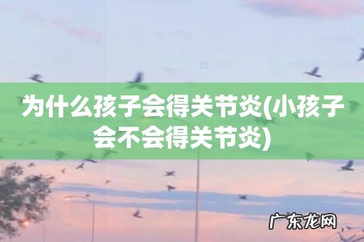 小孩子会不会得关节炎 为什么孩子会得关节炎