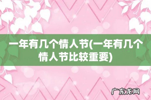 一年有几个情人节比较重要 一年有几个情人节