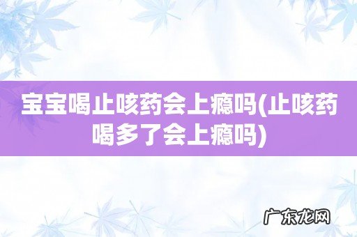 止咳药喝多了会上瘾吗 宝宝喝止咳药会上瘾吗