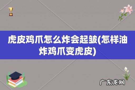 怎样油炸鸡爪变虎皮 虎皮鸡爪怎么炸会起皱