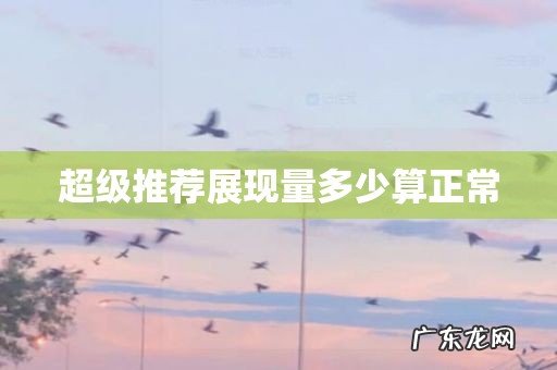 超级推荐展现量多少算正常