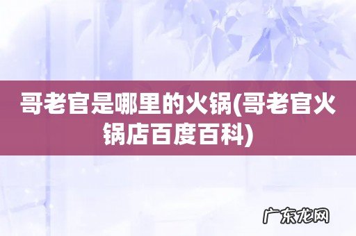 哥老官火锅店百度百科 哥老官是哪里的火锅