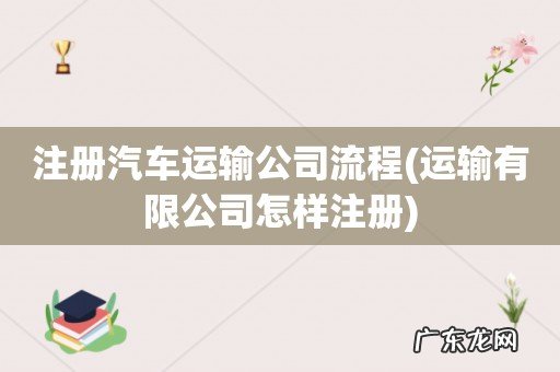 运输有限公司怎样注册 注册汽车运输公司流程