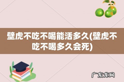 壁虎不吃不喝多久会死 壁虎不吃不喝能活多久