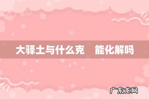 大驿土与什么克　能化解吗