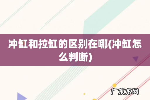 冲缸怎么判断 冲缸和拉缸的区别在哪