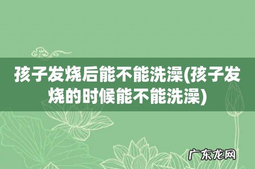 孩子发烧的时候能不能洗澡 孩子发烧后能不能洗澡