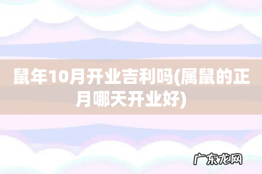 属鼠的正月哪天开业好 鼠年10月开业吉利吗