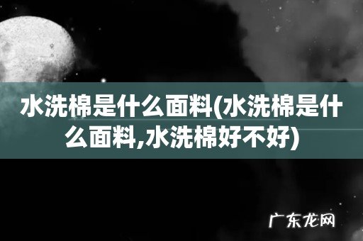 水洗棉是什么面料,水洗棉好不好 水洗棉是什么面料