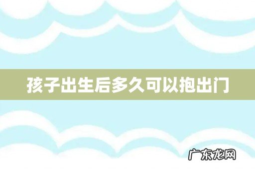 孩子出生后多久可以抱出门